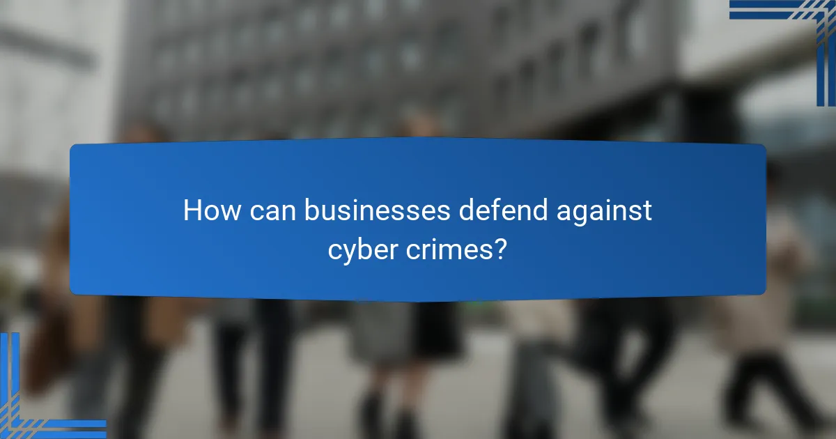 How can businesses defend against cyber crimes?