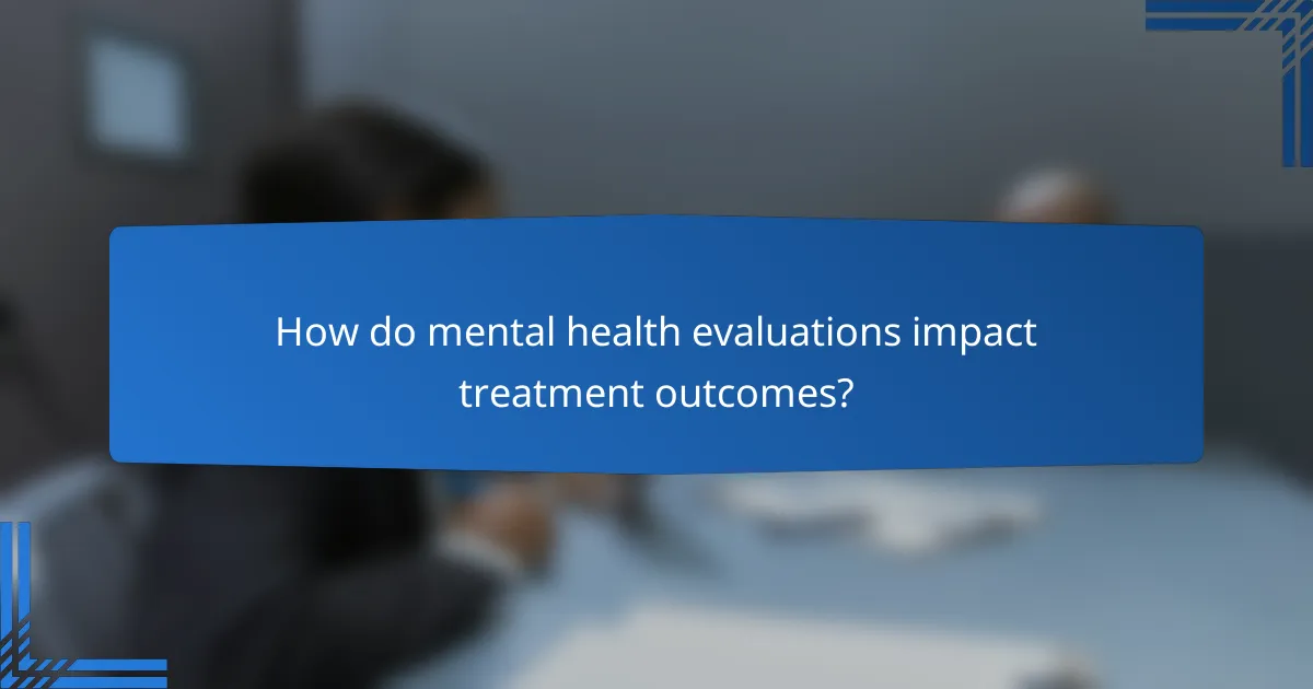 How do mental health evaluations impact treatment outcomes?