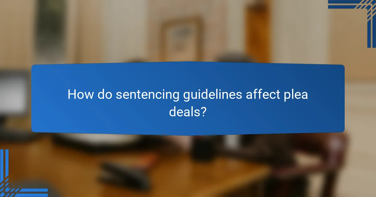 How do sentencing guidelines affect plea deals?