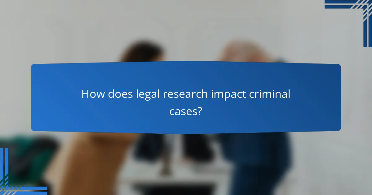 How does legal research impact criminal cases?