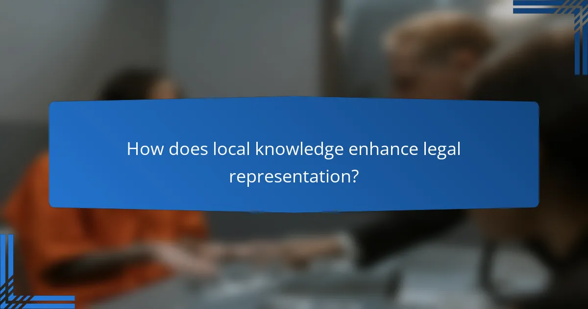 How does local knowledge enhance legal representation?