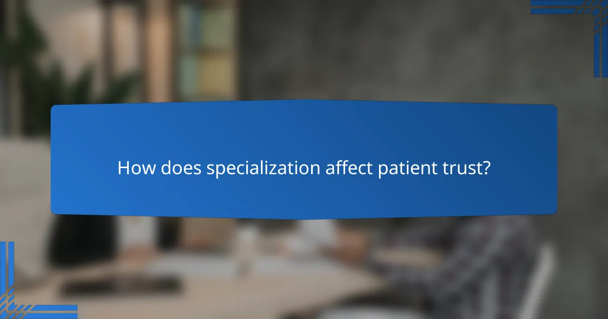 How does specialization affect patient trust?