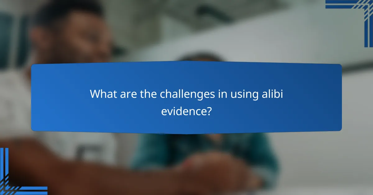 What are the challenges in using alibi evidence?