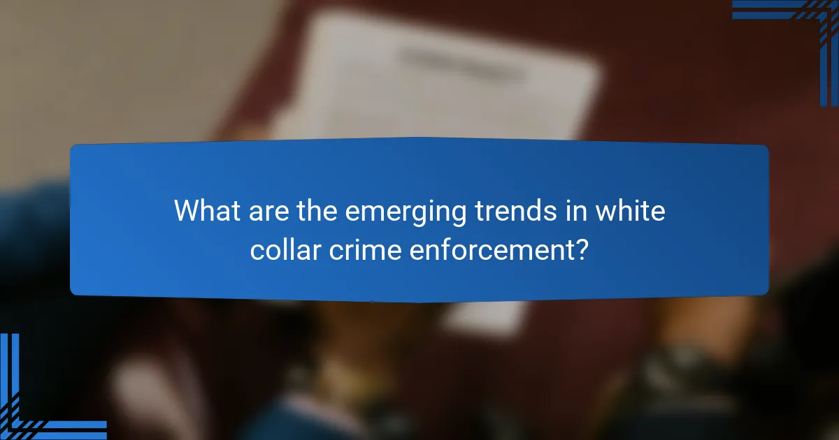 What are the emerging trends in white collar crime enforcement?