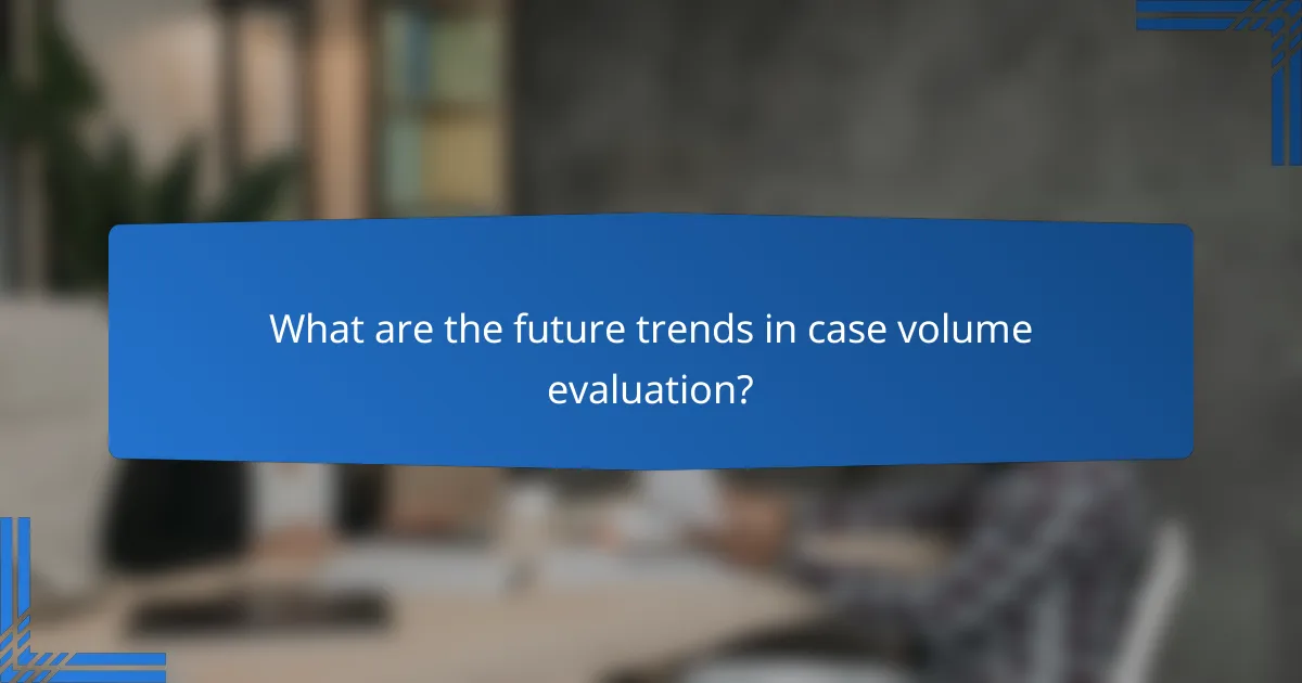 What are the future trends in case volume evaluation?