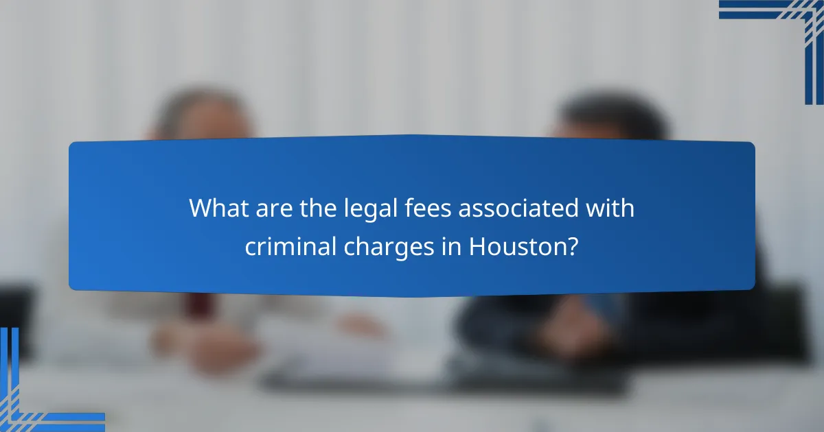 What are the legal fees associated with criminal charges in Houston?