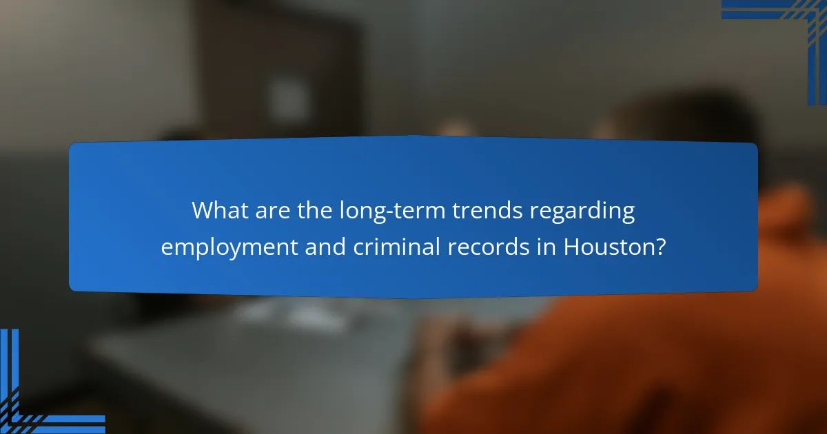 What are the long-term trends regarding employment and criminal records in Houston?