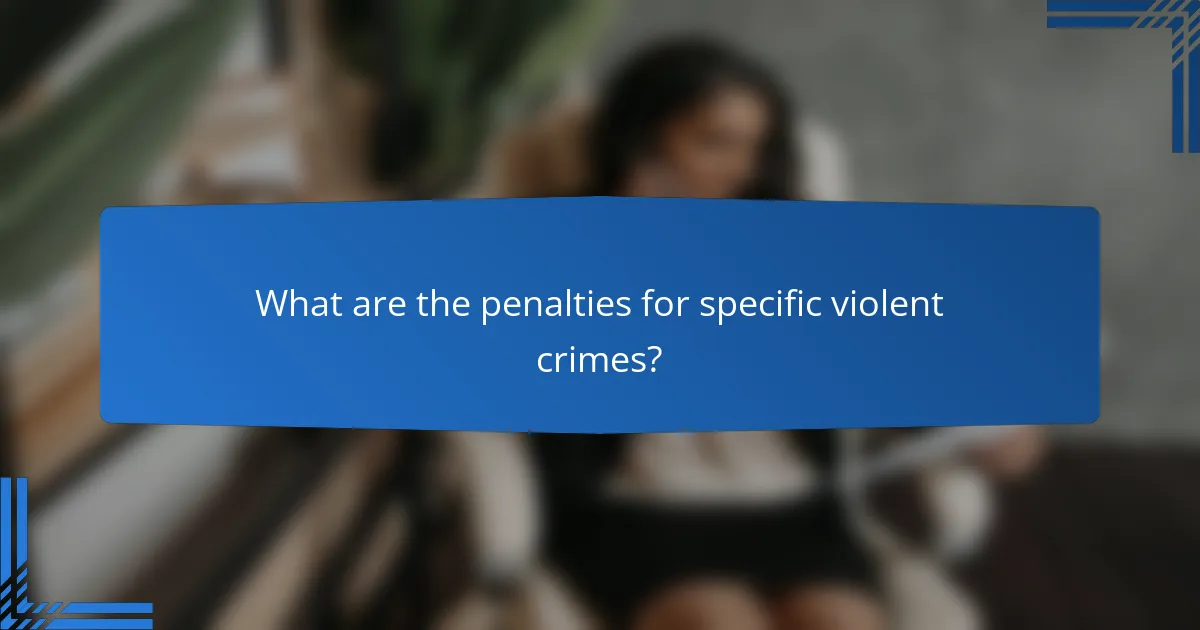 What are the penalties for specific violent crimes?