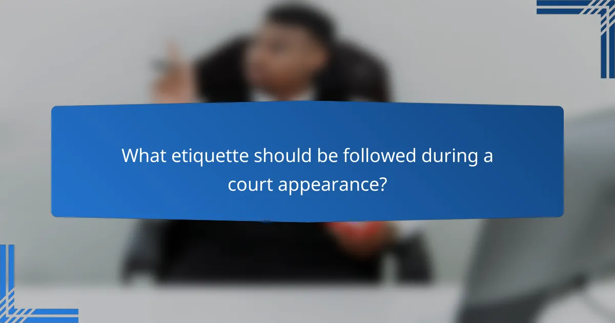 What etiquette should be followed during a court appearance?