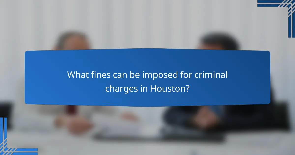 What fines can be imposed for criminal charges in Houston?