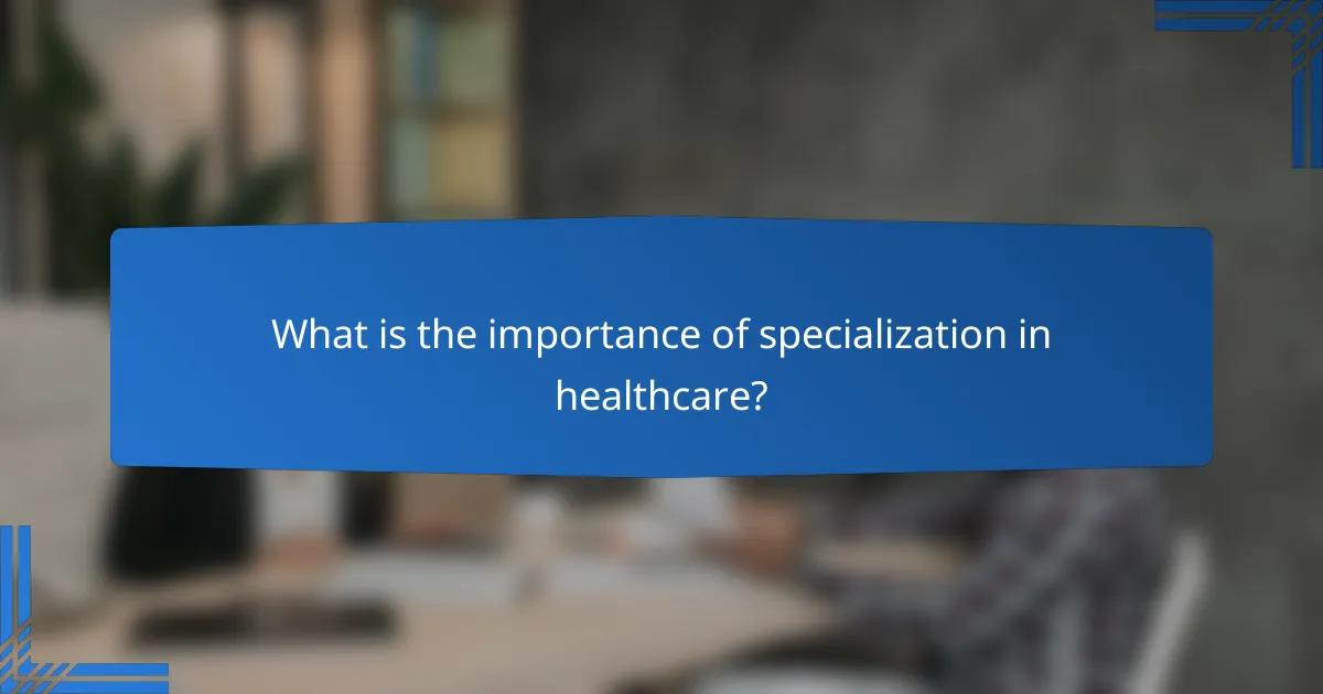 What is the importance of specialization in healthcare?