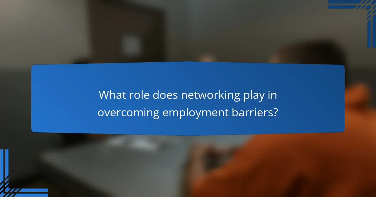 What role does networking play in overcoming employment barriers?