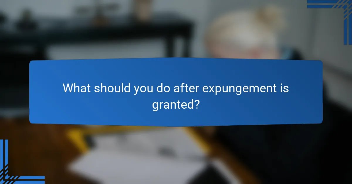 What should you do after expungement is granted?