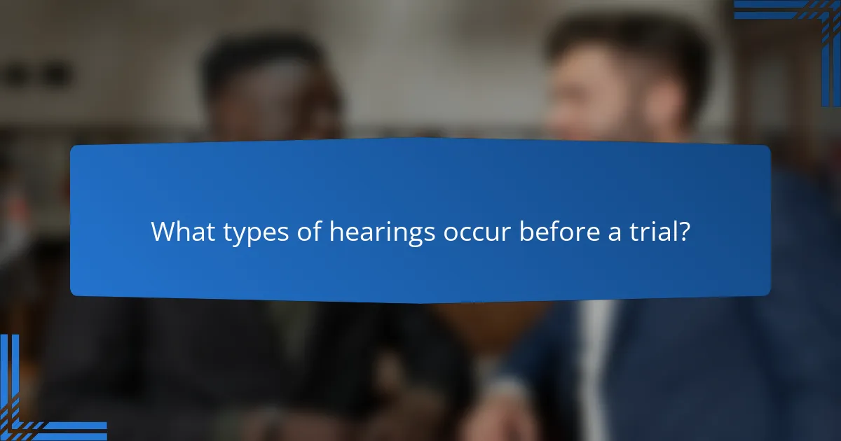 What types of hearings occur before a trial?
